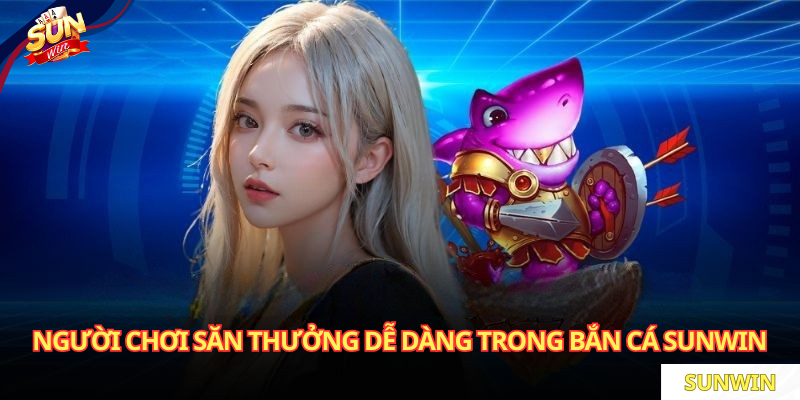 Người chơi săn thưởng dễ dàng trong Bắn Cá SUNWIN